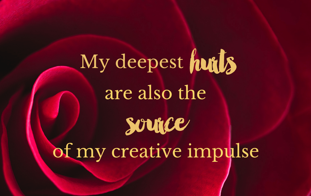 My deepest hurts are the source of my creative impulse