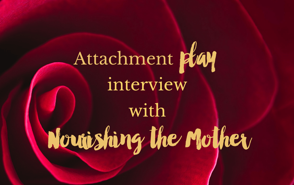 Attachment Play interview with Nourishing the Mother