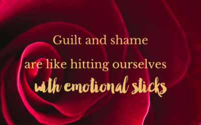 Guilt and shame are like hitting ourselves with emotional sticks