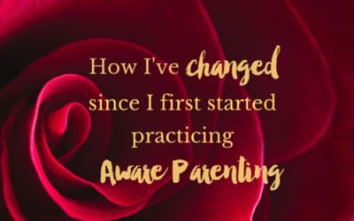 How I’ve changed since I first started practicing Aware Parenting