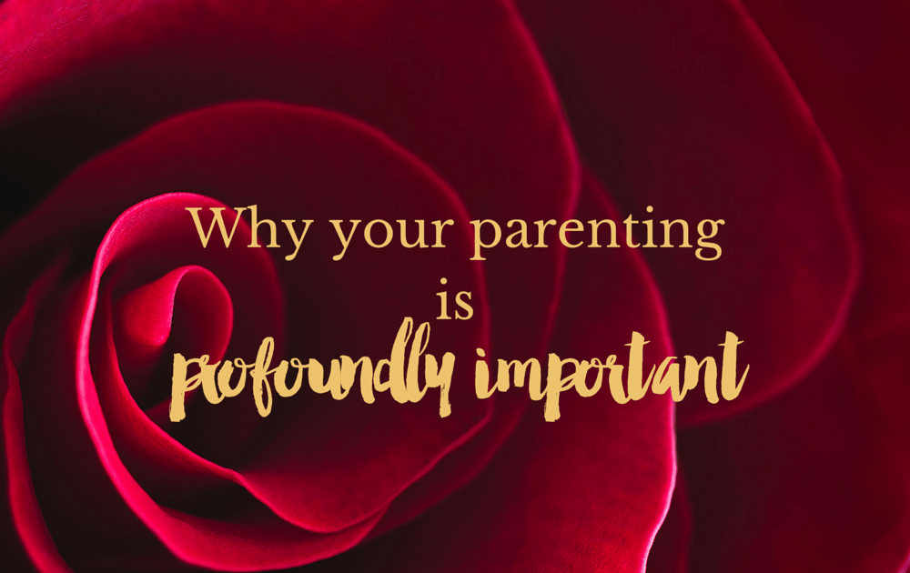 Why your parenting is profoundly important