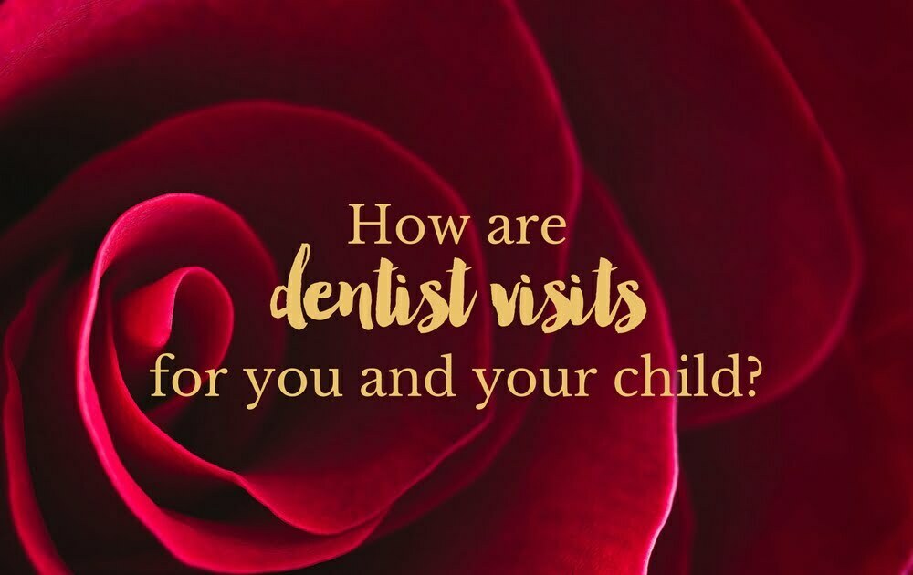 How are dentist visits for you and your child?