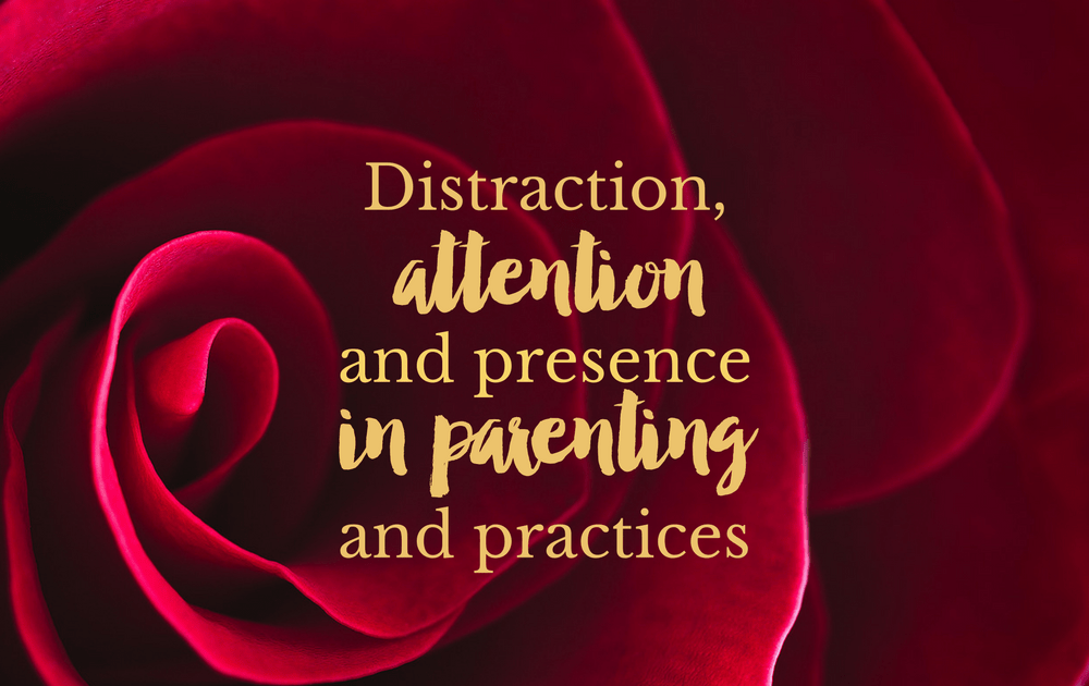 Distraction, attention and presence in parenting and practices
