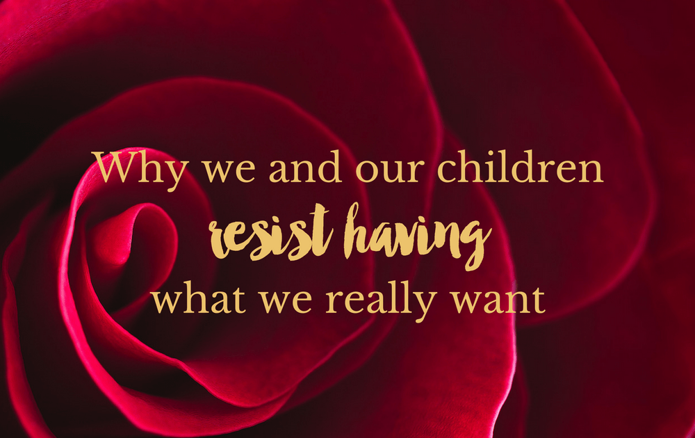 Why we and our children resist having what we really want