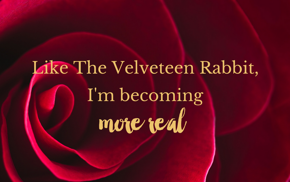 Like The Velveteen Rabbit, I’m becoming more real!