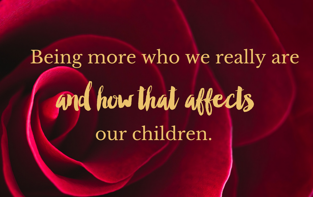 Being more who we really are – and how that affects our children