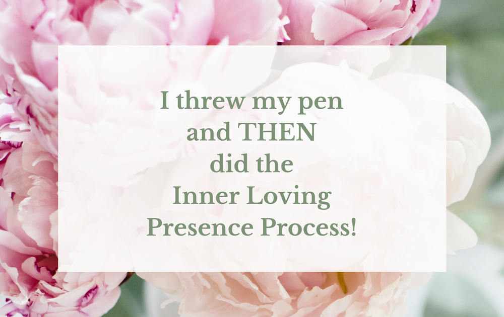I threw my pen and THEN did the Inner Loving Presence Process!