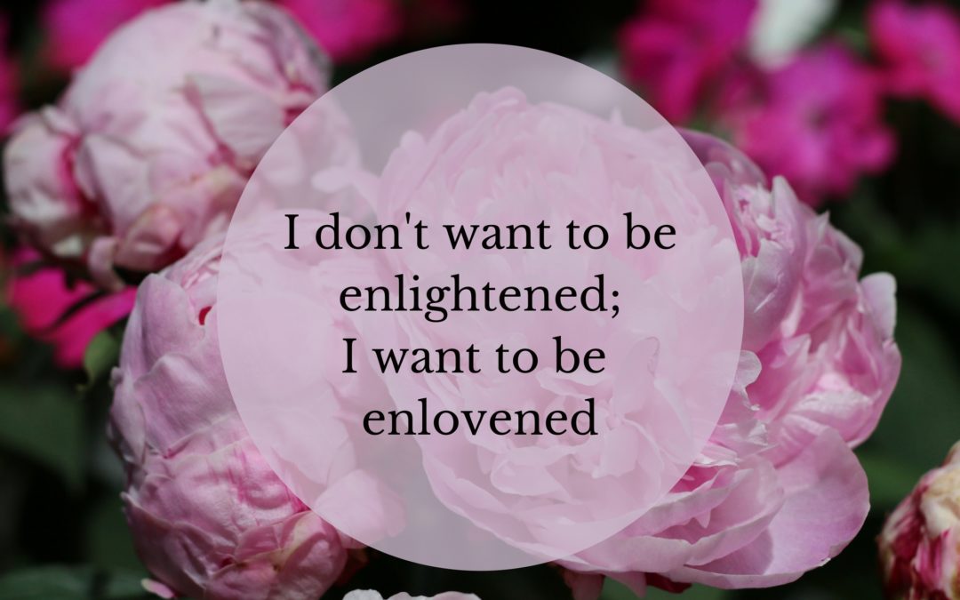 I want to be enlovened, not enlightened