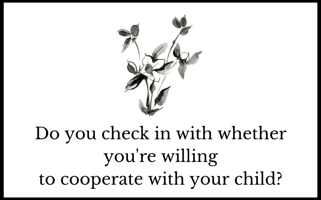 Do you check in with whether you’re willing to cooperate with your child?