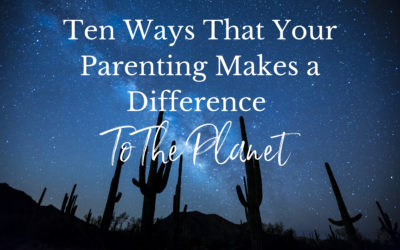 Ten Ways That Your Parenting Makes a Different To Our Planet