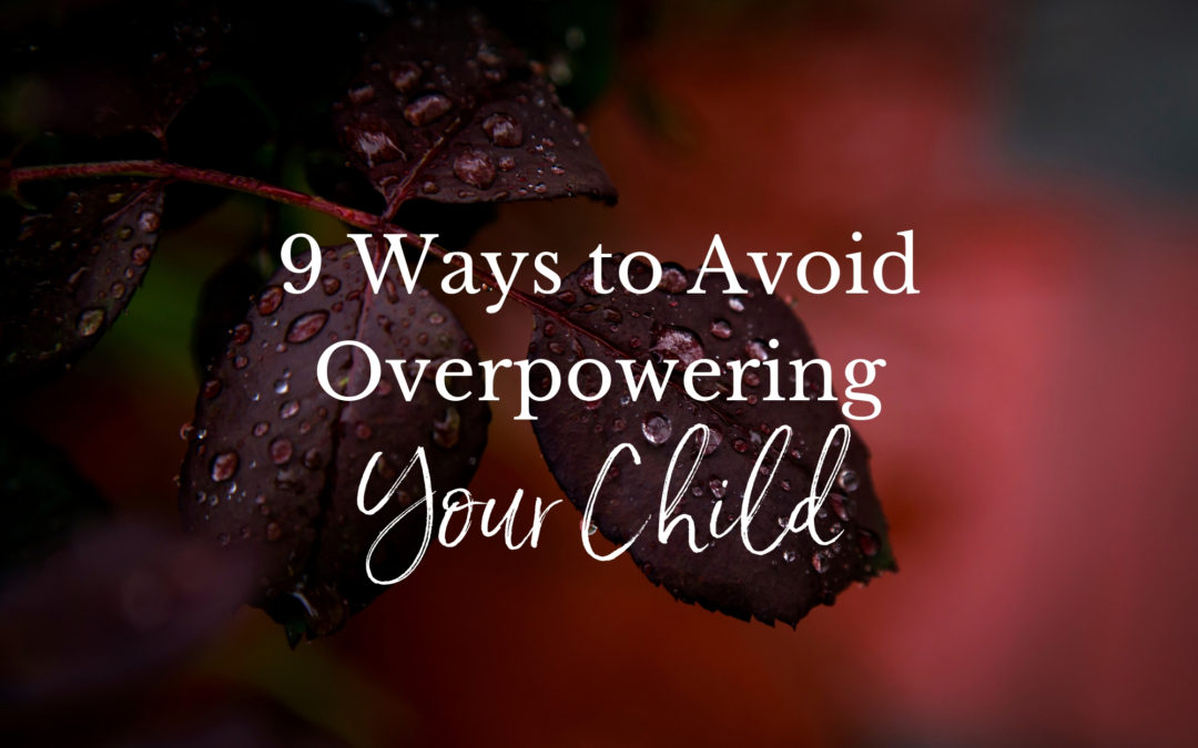 9 Ways to Avoid Overpowering Your Child