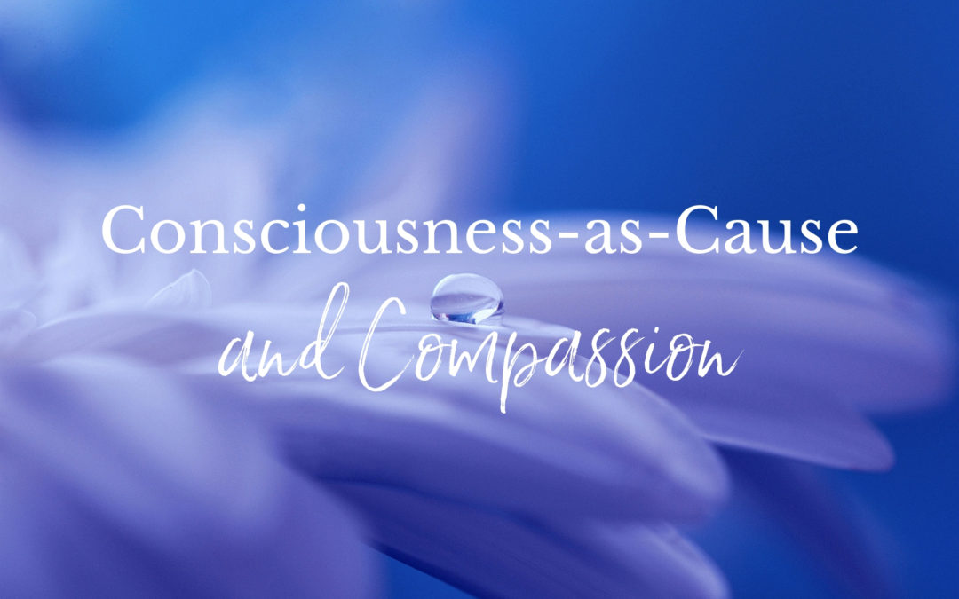 Consciousness-as-Cause and Compassion