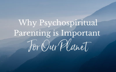 Why Psychospiritual Parenting is Important For Our Planet