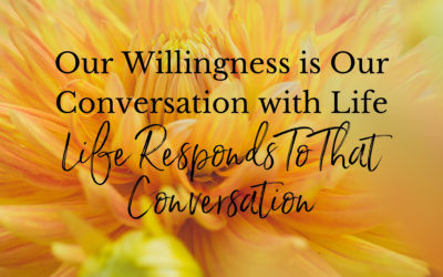 Our Willingness is Our Conversation with Life. Life Responds to That Conversation.