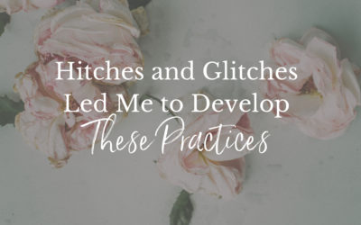 Hitches and Glitches Led Me to Develop These Practices