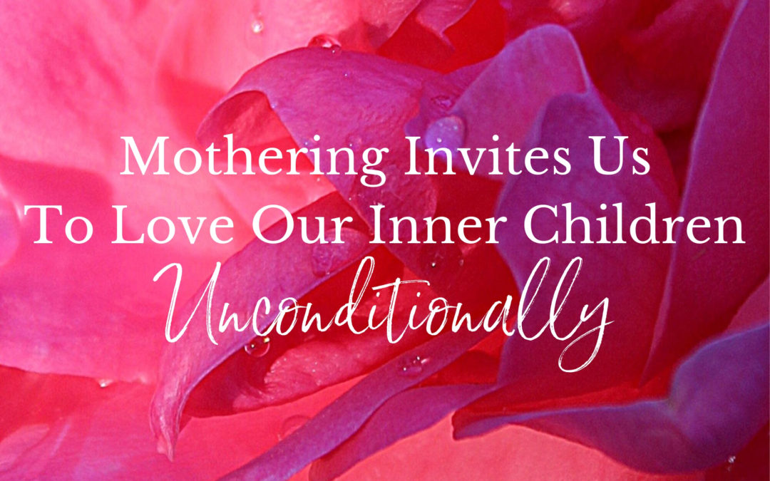 Mothering Invites Us To Love Our Inner Children Unconditionally