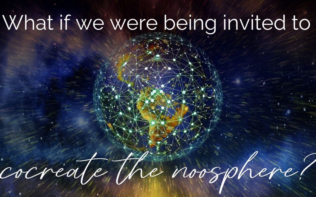 What if we were being invited to co-create the noosphere?