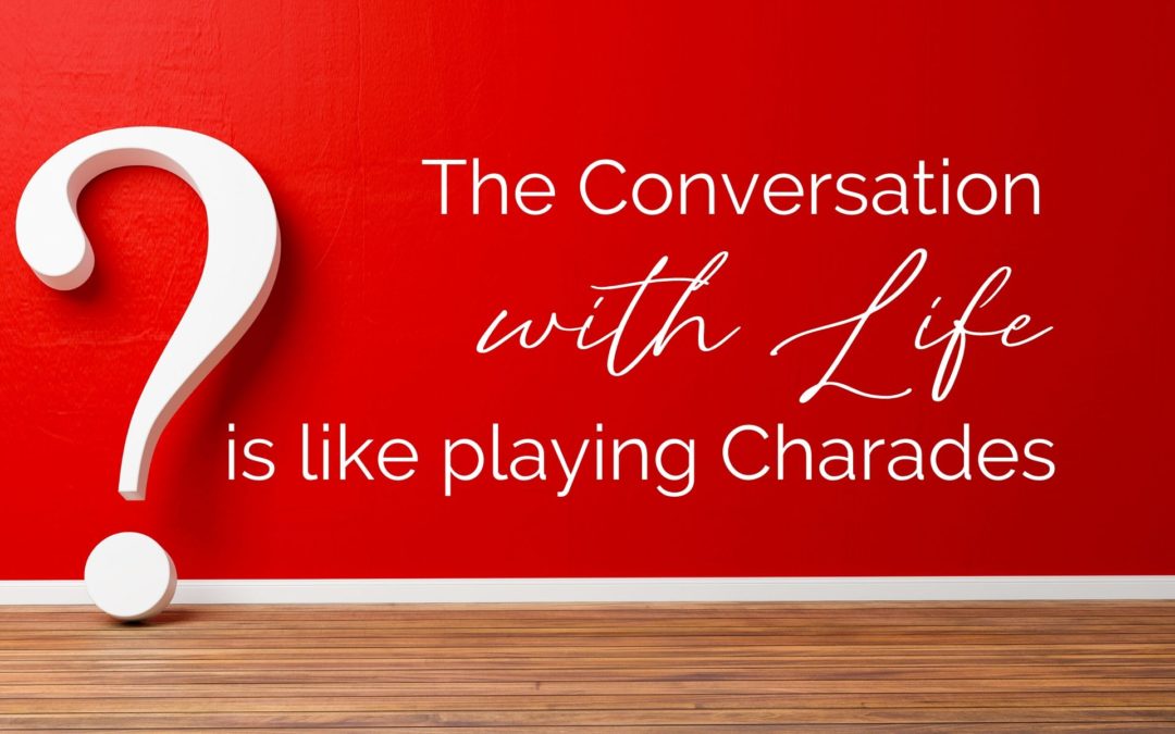 The Conversation with Life is like playing Charades