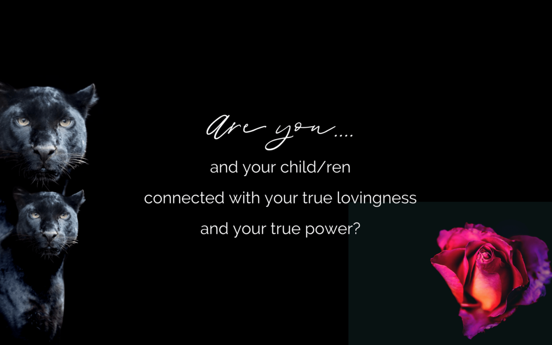 Are you and your child/ren connected with your true lovingness and your true power?